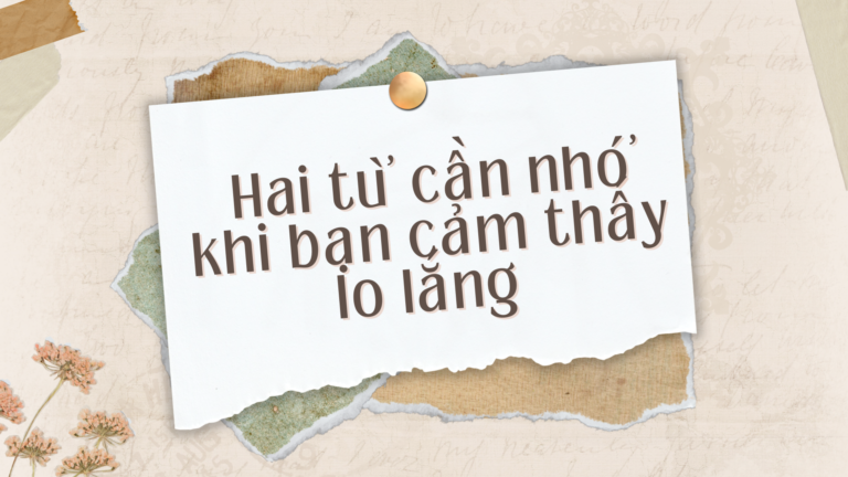 Hai từ cần nhớ khi bạn cảm thấy lo lắng