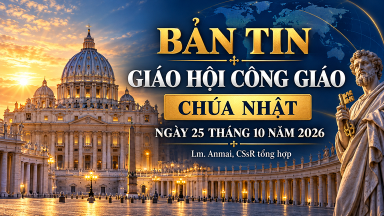 BẢN TIN GIÁO HỘI THẾ GIỚI VÀ VIỆT NAM Chúa nhật ngày 25 tháng 10 năm 2026 – Lm. Anmai, CSsR